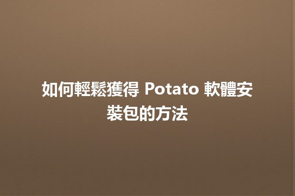 如何輕鬆獲得 Potato 軟體安裝包的方法 🥔✨