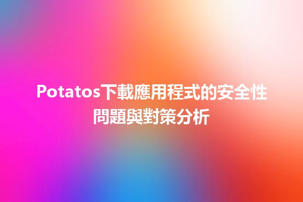 🍟 Potatos下載應用程式的安全性問題與對策分析