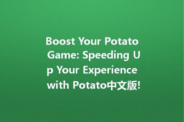 Boost Your Potato Game: Speeding Up Your Experience with Potato中文版! 🥔⚡️