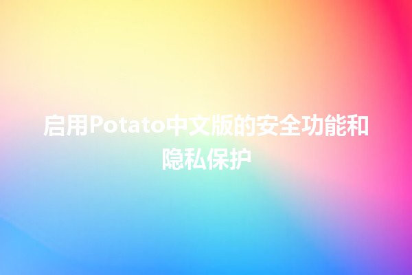 启用Potato中文版的安全功能和隐私保护🌐🔒