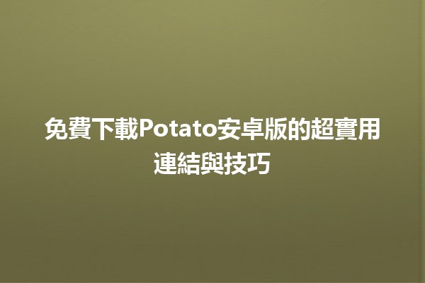 免費下載🎮Potato安卓版的超實用連結與技巧