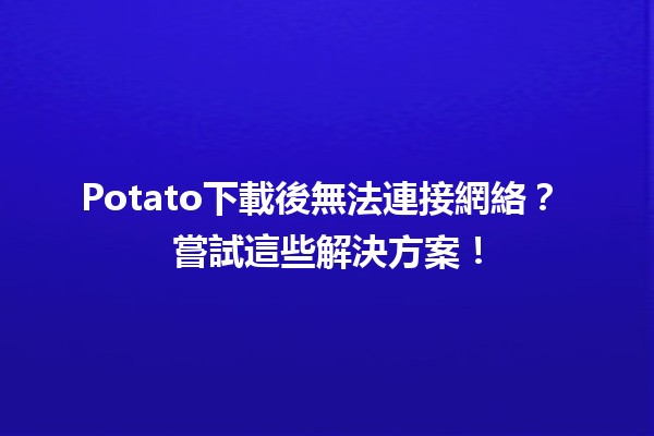 Potato下載後無法連接網絡？🤔 嘗試這些解決方案！