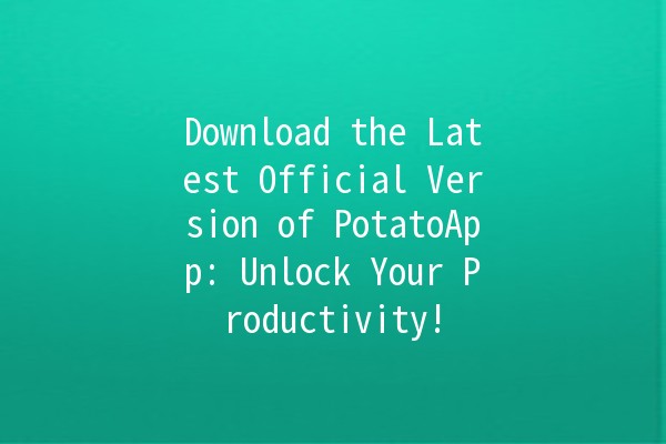 Download the Latest Official Version of PotatoApp: Unlock Your Productivity! 🚀🥔