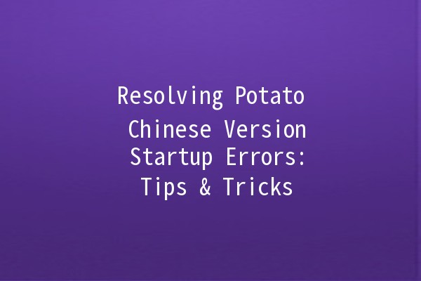 Resolving Potato Chinese Version Startup Errors: Tips & Tricks 🥔💻