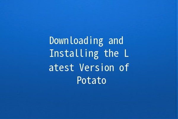 Downloading and Installing the Latest Version of Potato 🥔✨