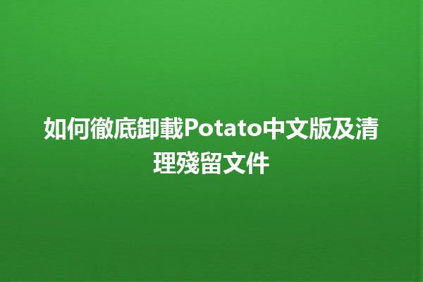 如何徹底卸載Potato中文版及清理殘留文件🧹💻