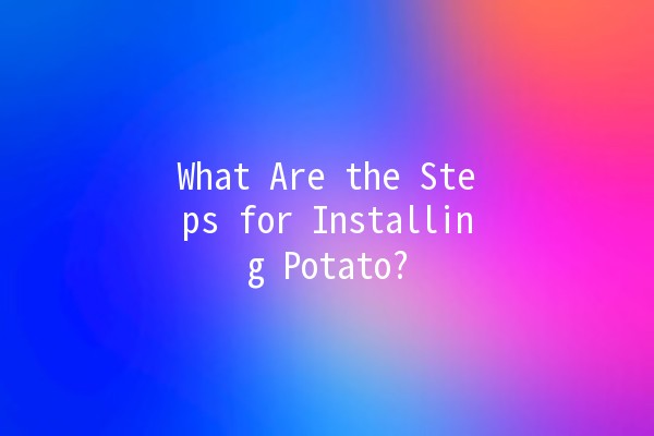 What Are the Steps for Installing Potato? 🥔🚀