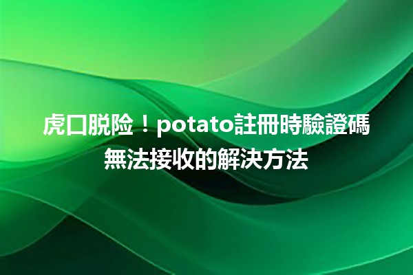 🚀 虎口脱险！potato註冊時驗證碼無法接收的解決方法