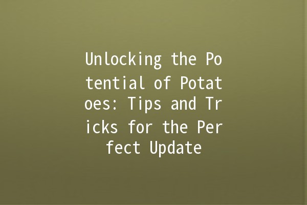 Unlocking the Potential of Potatoes: Tips and Tricks for the Perfect Update 🥔✨