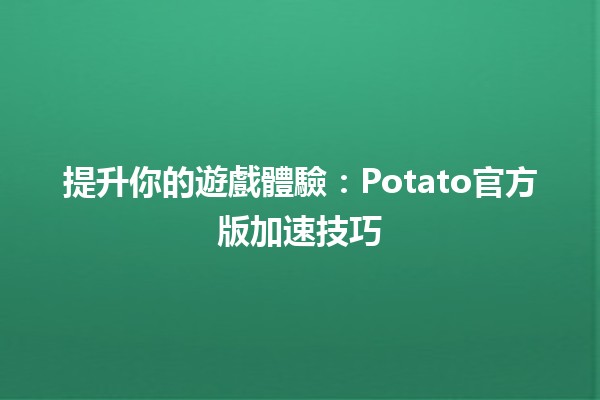 🚀 提升你的遊戲體驗：Potato官方版加速技巧 🎮