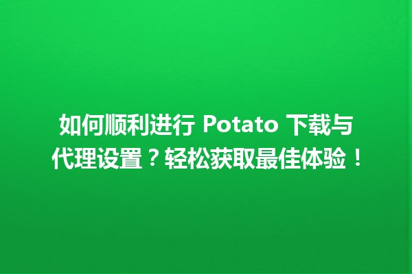 🍟 如何顺利进行 Potato 下载与代理设置？轻松获取最佳体验！🌐