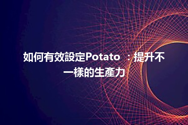 如何有效設定Potato 🥔：提升不一樣的生產力