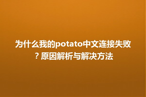 💻 为什么我的potato中文连接失败？原因解析与解决方法