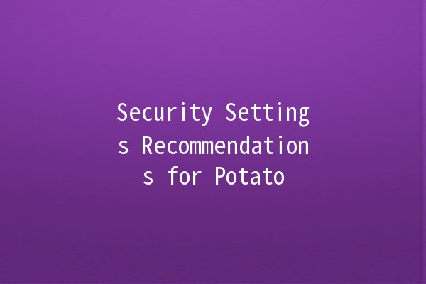 Security Settings Recommendations for Potato 🌟🥔