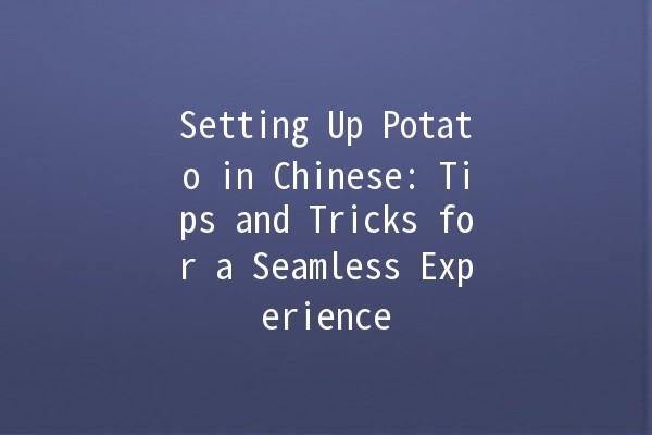 Setting Up Potato in Chinese: Tips and Tricks for a Seamless Experience 🥔✨