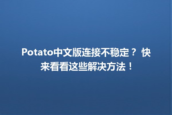 Potato中文版连接不稳定？🔥 快来看看这些解决方法！