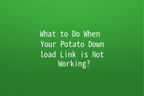 What to Do When Your Potato Download Link is Not Working? 🥔💻