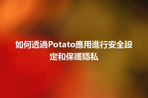 如何透過Potato應用進行安全設定和保護隱私 🥔🔒