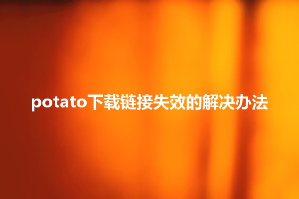 potato下载链接失效的解决办法🛠️🔗