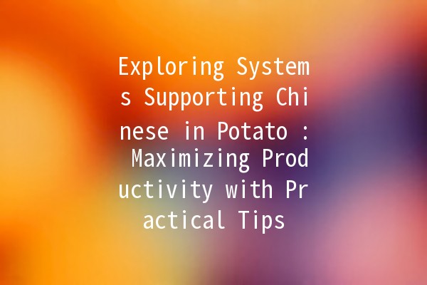 Exploring Systems Supporting Chinese in Potato 🥔🇨🇳: Maximizing Productivity with Practical Tips