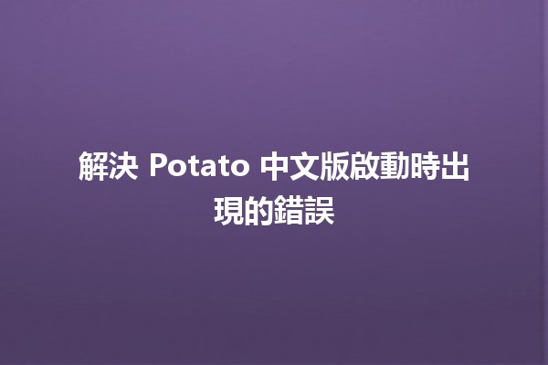 解決 Potato 中文版啟動時出現的錯誤🚀