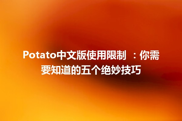 Potato中文版使用限制 🌟：你需要知道的五个绝妙技巧