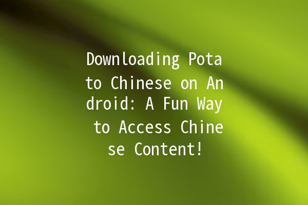 Downloading Potato Chinese on Android: A Fun Way to Access Chinese Content! 🥔📱