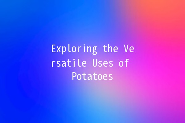 Exploring the Versatile Uses of Potatoes 🥔✨