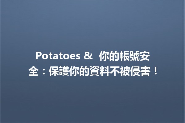 Potatoes & 🛡️ 你的帳號安全：保護你的資料不被侵害！