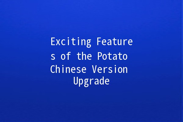 Exciting Features of the Potato Chinese Version Upgrade 🥔✨