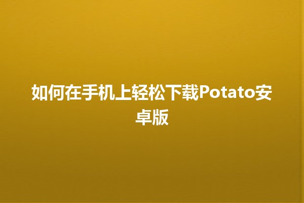 如何在手机上轻松下载Potato安卓版📱✨