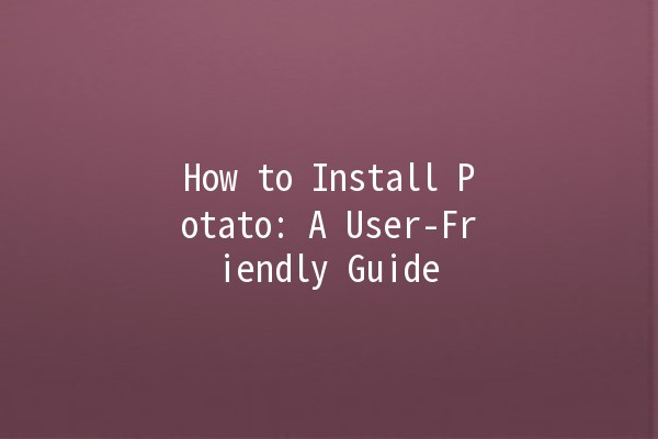 How to Install Potato: A User-Friendly Guide 🥔🚀