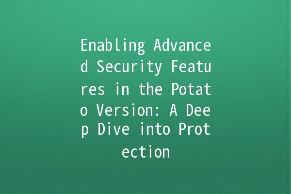 Enabling Advanced Security Features in the Potato Version: A Deep Dive into Protection 🔒🥔