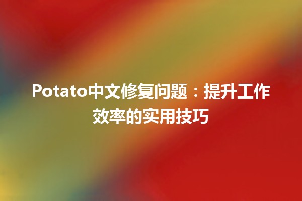 Potato中文修复问题🛠️：提升工作效率的实用技巧