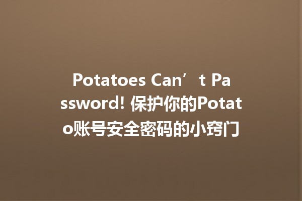 🥔 Potatoes Can’t Password! 保护你的Potato账号安全密码的小窍门