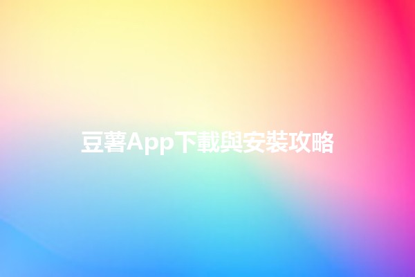 🎉 豆薯App下載與安裝攻略 🍟