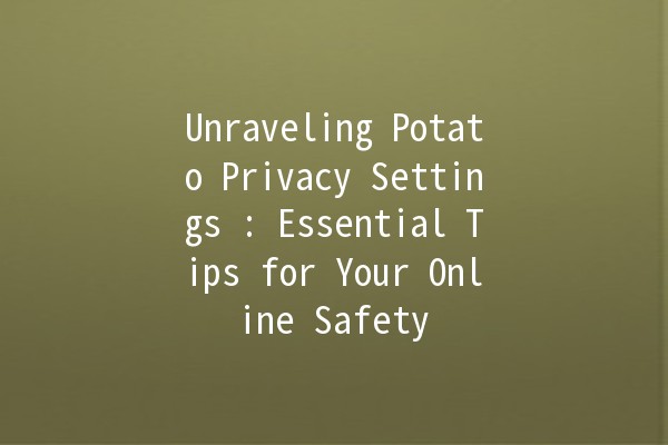 Unraveling Potato Privacy Settings 🥔🔒: Essential Tips for Your Online Safety