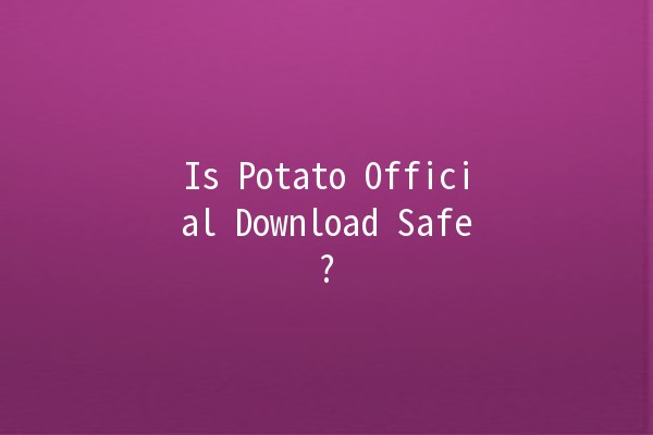 Is Potato Official Download Safe? 🥔🔒