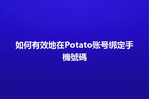 如何有效地在Potato账号绑定手機號碼📱✨