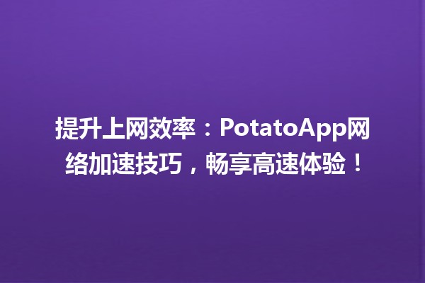 🚀 提升上网效率：PotatoApp网络加速技巧，畅享高速体验！