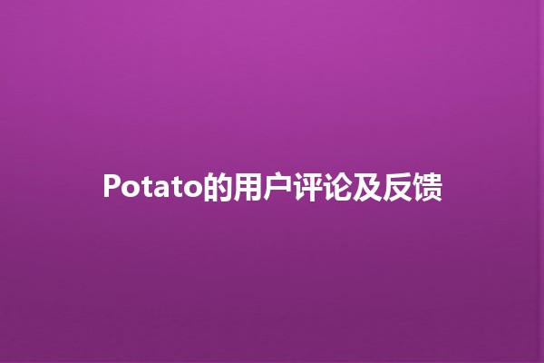 Potato的用户评论及反馈🌟🥔