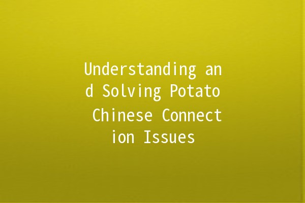 Understanding and Solving Potato Chinese Connection Issues 🌐🥔