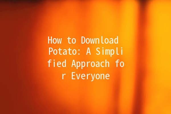 How to Download Potato: A Simplified Approach for Everyone 🥔💻