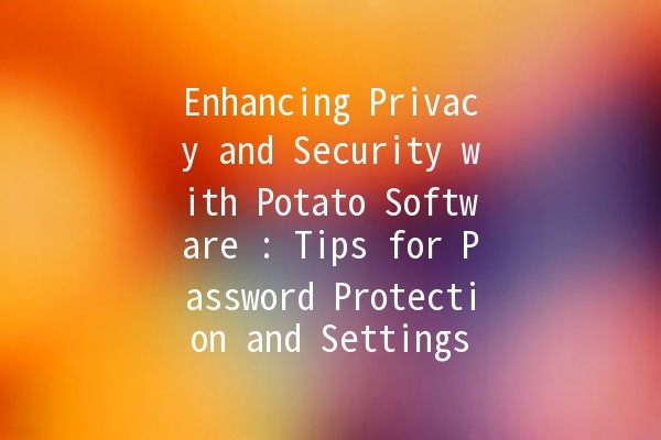 Enhancing Privacy and Security with Potato Software 🔒🥔: Tips for Password Protection and Settings