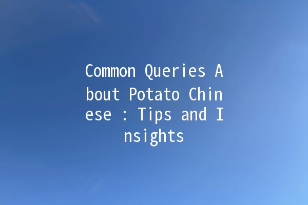 Common Queries About Potato Chinese 🌱🥔: Tips and Insights