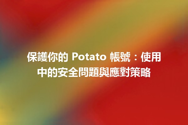 🚀 保護你的 Potato 帳號：使用中的安全問題與應對策略