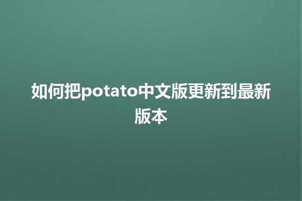 如何把potato中文版更新到最新版本 🚀🥔