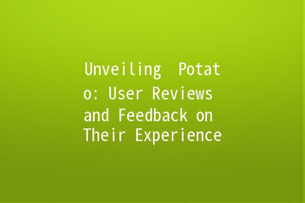 Unveiling 🥔 Potato: User Reviews and Feedback on Their Experience